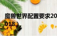 魔兽世界配置要求2019（魔兽世界配置要求2018）