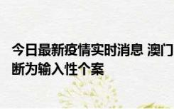 今日最新疫情实时消息 澳门：一内地旅客确诊新冠，初步判断为输入性个案
