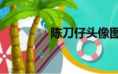 陈刀仔头像图片（陈刀仔）