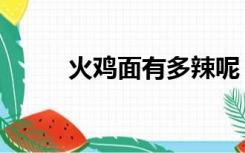 火鸡面有多辣呢（火鸡面有多辣）