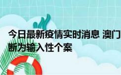 今日最新疫情实时消息 澳门：一内地旅客确诊新冠，初步判断为输入性个案