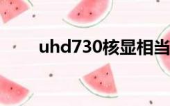 uhd730核显相当于什么显卡（uh）