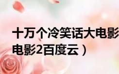 十万个冷笑话大电影2插曲（十万个冷笑话大电影2百度云）