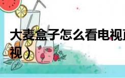 大麦盒子怎么看电视直播（大麦盒子怎么看电视）