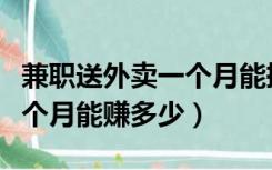 兼职送外卖一个月能挣多少钱（兼职送外卖一个月能赚多少）