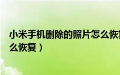 小米手机删除的照片怎么恢复正常（小米手机删除的照片怎么恢复）