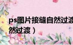 ps图片接缝自然过渡怎么弄（ps图片接缝自然过渡）
