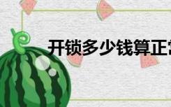 开锁多少钱算正常（开锁多少钱）