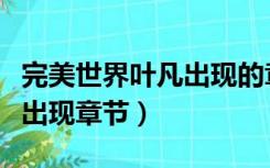 完美世界叶凡出现的章节名字（完美世界叶凡出现章节）