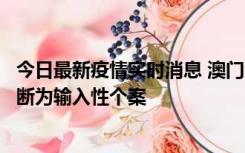 今日最新疫情实时消息 澳门：一内地旅客确诊新冠，初步判断为输入性个案