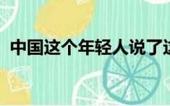 中国这个年轻人说了这部分关于今天的责任