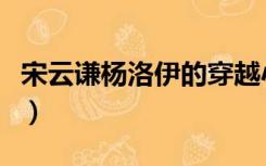 宋云谦杨洛伊的穿越小说（宋云谦杨洛衣小说）
