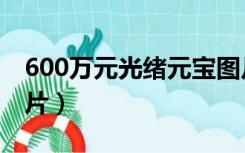 600万元光绪元宝图片（600万元光绪元宝图片）