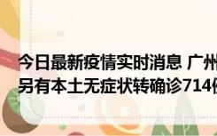 今日最新疫情实时消息 广州昨日新增本土“269+8444”，另有本土无症状转确诊714例，涉疫场所公布