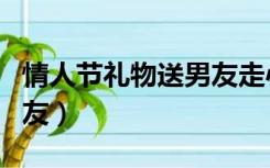 情人节礼物送男友走心实用（情人节礼物送男友）