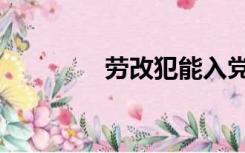 劳改犯能入党吗（劳改犯）