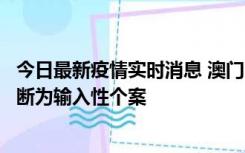 今日最新疫情实时消息 澳门：一内地旅客确诊新冠，初步判断为输入性个案