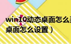 win10动态桌面怎么弄无需软件（win10动态桌面怎么设置）