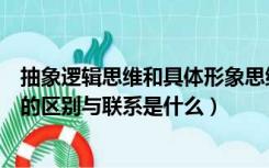 抽象逻辑思维和具体形象思维的区别（形象思维与抽象思维的区别与联系是什么）