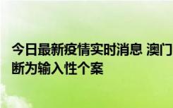 今日最新疫情实时消息 澳门：一内地旅客确诊新冠，初步判断为输入性个案