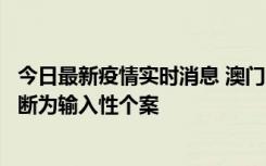 今日最新疫情实时消息 澳门：一内地旅客确诊新冠，初步判断为输入性个案