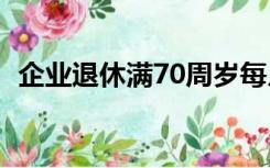 企业退休满70周岁每月多少补贴（企翼网）