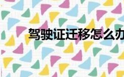 驾驶证迁移怎么办理（驾驶证迁移）
