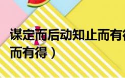 谋定而后动知止而有得图片（谋定而后动知止而有得）
