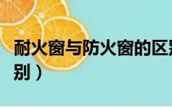 耐火窗与防火窗的区别（耐火窗与防火窗的区别）