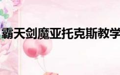 霸天剑魔亚托克斯教学（霸天剑魔 亚托克斯）