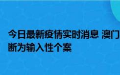 今日最新疫情实时消息 澳门：一内地旅客确诊新冠，初步判断为输入性个案