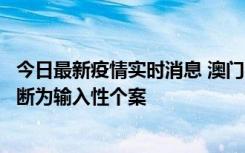 今日最新疫情实时消息 澳门：一内地旅客确诊新冠，初步判断为输入性个案