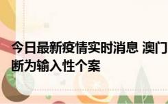 今日最新疫情实时消息 澳门：一内地旅客确诊新冠，初步判断为输入性个案