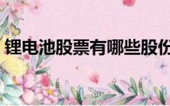 锂电池股票有哪些股份（锂电池股票有哪些）
