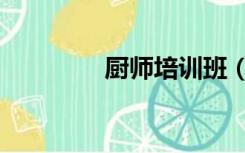 厨师培训班（厨师培训班）