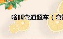 啥叫弯道超车（弯道超车是什么意思）