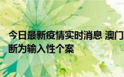 今日最新疫情实时消息 澳门：一内地旅客确诊新冠，初步判断为输入性个案