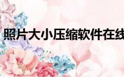 照片大小压缩软件在线（照片大小压缩在线）