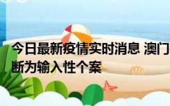 今日最新疫情实时消息 澳门：一内地旅客确诊新冠，初步判断为输入性个案