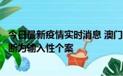 今日最新疫情实时消息 澳门：一内地旅客确诊新冠，初步判断为输入性个案