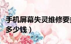 手机屏幕失灵维修要多久（手机屏幕失灵维修多少钱）