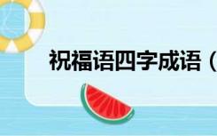 祝福语四字成语（祝福语四字成语）