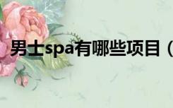 男士spa有哪些项目（男士spa有哪些服务）