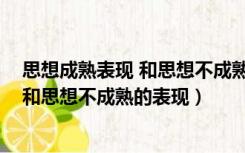 思想成熟表现 和思想不成熟的表现一样吗（思想成熟表现 和思想不成熟的表现）