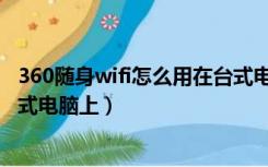 360随身wifi怎么用在台式电脑上（360随身wifi怎么用在台式电脑上）