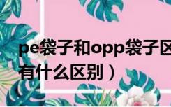 pe袋子和opp袋子区别（pe包装袋与opp袋有什么区别）