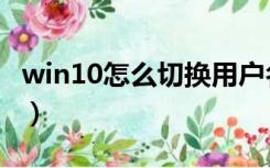 win10怎么切换用户名（win10怎么切换用户）
