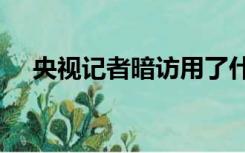 央视记者暗访用了什么设备(指摄像机)？