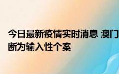 今日最新疫情实时消息 澳门：一内地旅客确诊新冠，初步判断为输入性个案