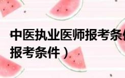 中医执业医师报考条件一览表（中医执业医师报考条件）